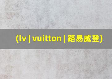 (lv | vuitton | 路易威登)